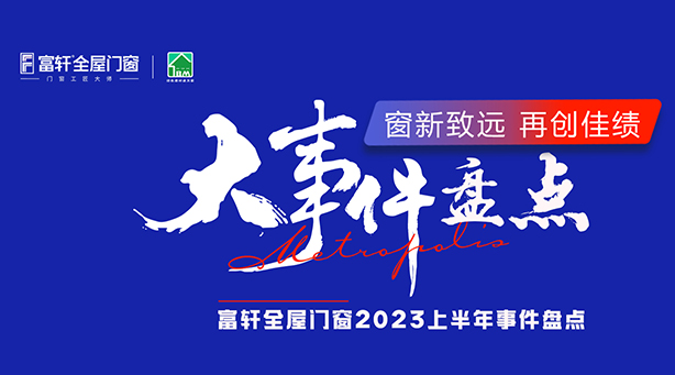 一圖速覽 | 2023富軒全屋門窗年中品牌大事記