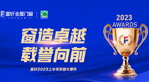 高光時(shí)刻 邀您共賞 | 2023富軒全屋門窗上半年榮譽(yù)集錦