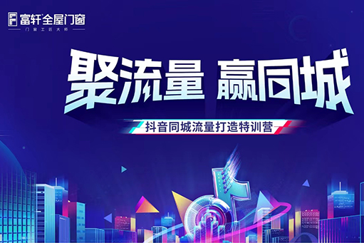 聚流量，贏同城 | 富軒全屋門窗抖音同城流量打造特訓營正式開營！ 
