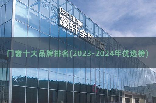 門窗十大品牌排名(2023-2024年優(yōu)選榜)