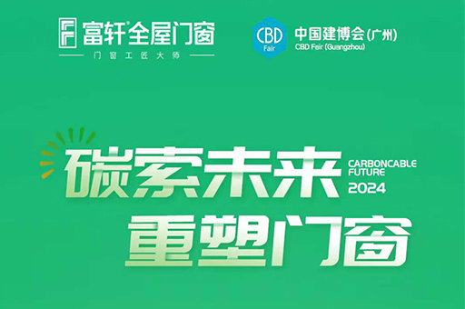 倒計時四天，富軒全屋門窗亮相2024廣州建博會，共探“碳索未來”